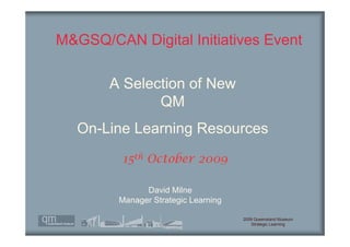 M&GSQ/CAN Digital Initiatives Event

       A Selection of New
              QM
   On-Line Learning Resources
         15th October 2009

              David Milne
        Manager Strategic Learning

                                     2009 Queensland Museum
                                        Strategic Learning
 
