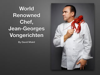 World 
Renowned 
Chef, 
Jean-Georges 
Vongerichten 
By David Miskit 
 