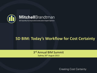 5D BIM: Today’s Workflow for Cost Certainty
3rd Annual BIM Summit
Sydney 26th August 2013
 