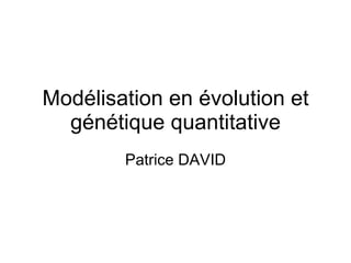 Modélisation en évolution et génétique quantitative Patrice DAVID 