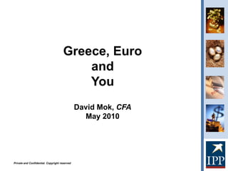 Greece, Euro
                                          and
                                          You
                                               David Mok, CFA
                                                 May 2010




Private and Confidential. Copyright reserved
 