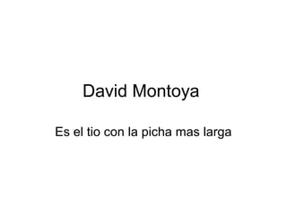 David Montoya
Es el tio con la picha mas larga
 