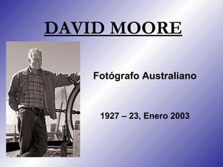 DAVID MOORE

   Fotógrafo Australiano



    1927 – 23, Enero 2003
 
