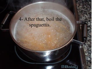 4- After that, boil the
     spaguettis.
 