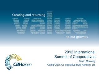 2012 International
      Summit of Cooperatives
                           David Moroney
Acting CEO, Co-operative Bulk Handling Ltd
 