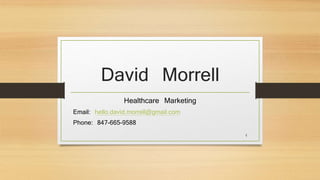 David Morrell
Healthcare Marketing
Email: hello.david.morrell@gmail.com
Phone: 847-665-9588
1
 