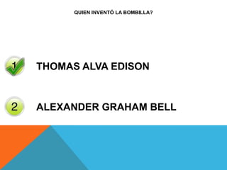 QUIEN INVENTÓ LA BOMBILLA?
THOMAS ALVA EDISON
ALEXANDER GRAHAM BELL