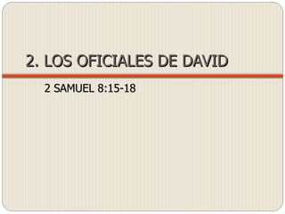 2. LOS OFICIALES DE DAVID 2 SAMUEL 8:15-18  