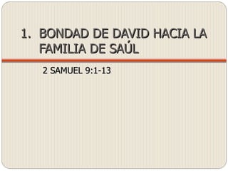 BONDAD DE DAVID HACIA LA FAMILIA DE SAÚL 2 SAMUEL 9:1-13 