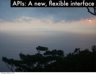 APIs: A new, ﬂexible interface




Thursday, October 27, 2011
 