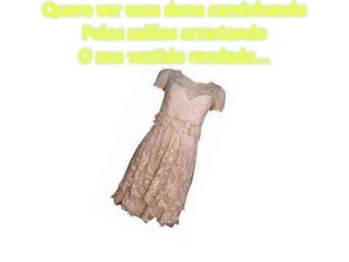 Quero ver essa dona caminhando
Pelos salões arrastando
O seu vestido rendado...

 