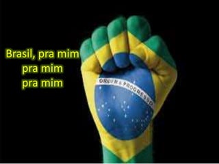 Brasil, pra mim
pra mim
pra mim

 