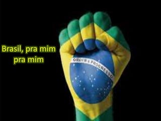 Brasil, pra mim
pra mim

 