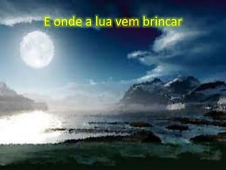 E onde a lua vem brincar

 