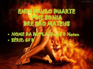 EMEF PAULO DUARTE
POIE SONIA
DRE SÃO MATEUS
• NOME DA DUPLA: David & Natan
• SÉRIE: 6º B

 