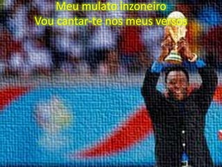 Meu mulato inzoneiro
Vou cantar-te nos meus versos

 