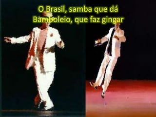 O Brasil, samba que dá
Bamboleio, que faz gingar

 
