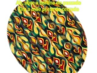 Ah, abre a cortina do passado
Tira a mãe preta do cerrado

 