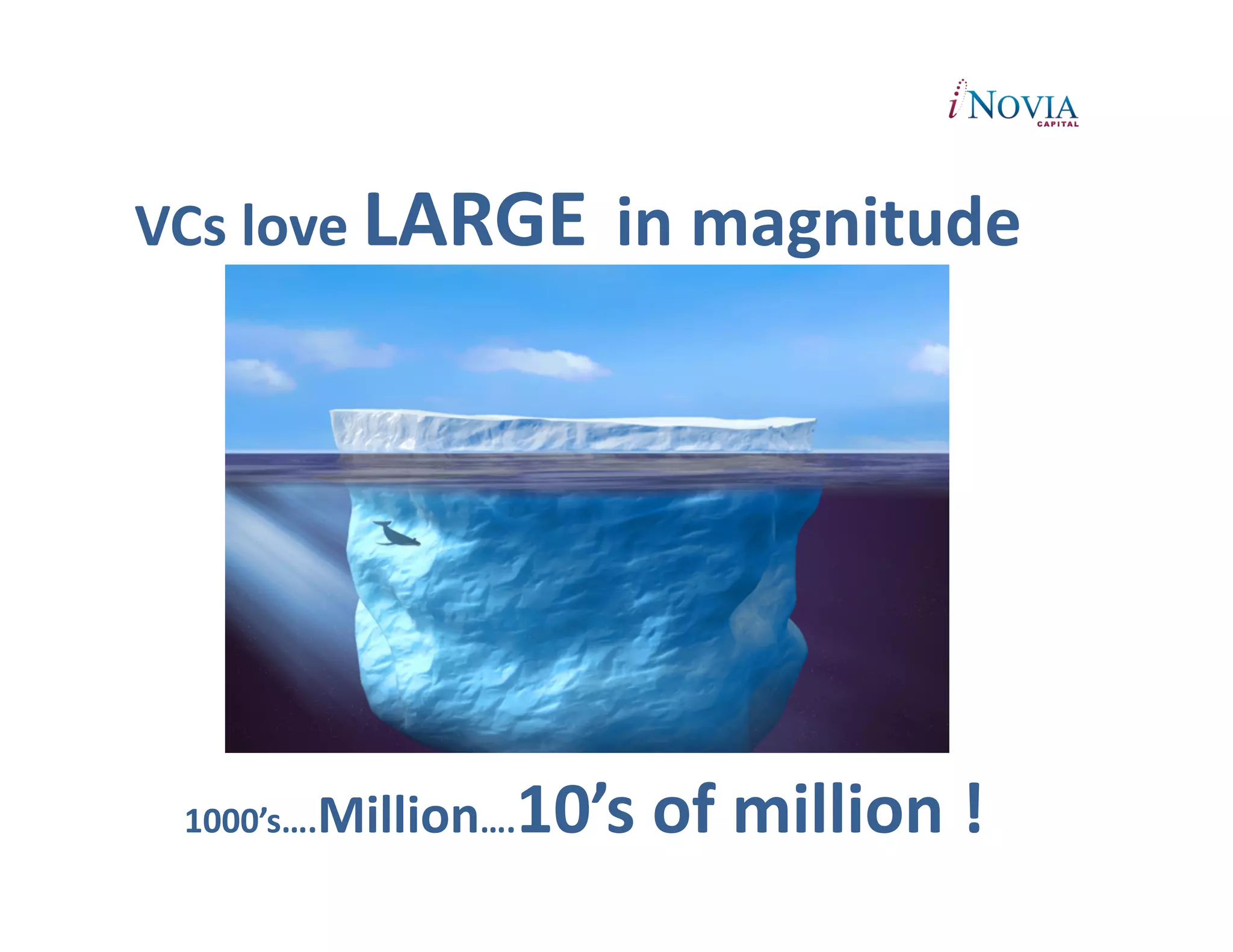  
VCs	
  love	
  LARGE in	
  magnitude	
  	
  




  1000’s….Million….   10’s	
  of	
  million	
  !	
  
 