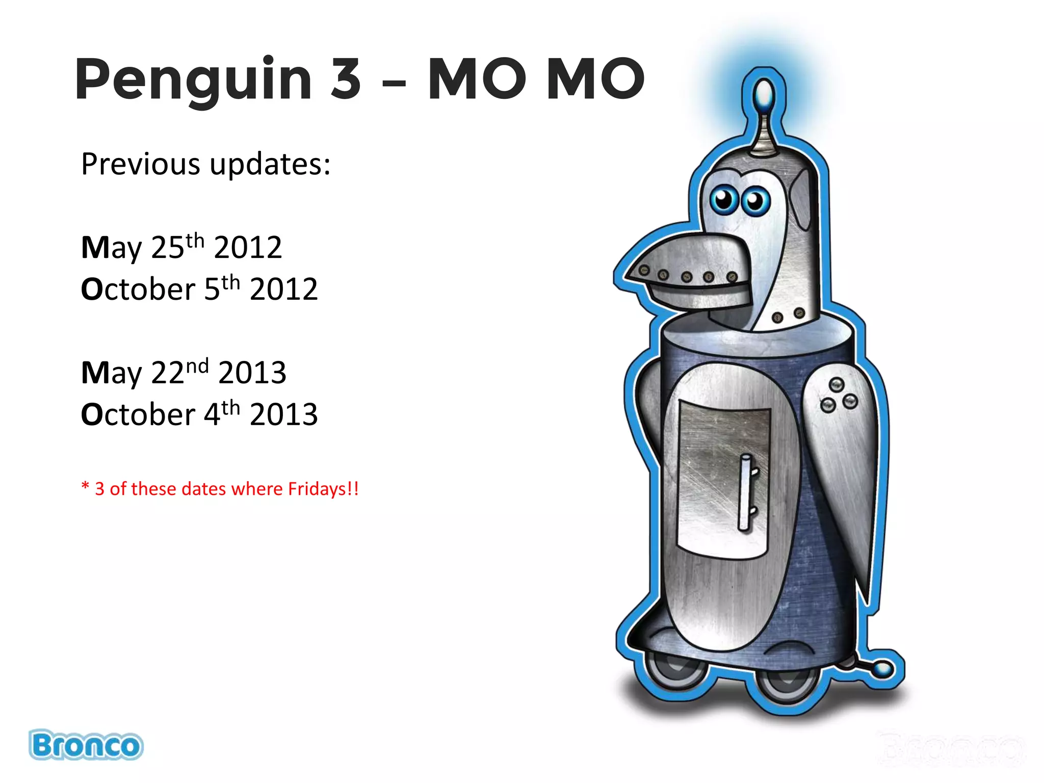 Penguin 3 – MO MO
Previous updates:
May 25th 2012
October 5th 2012
May 22nd 2013
October 4th 2013
* 3 of these dates where Fridays!!