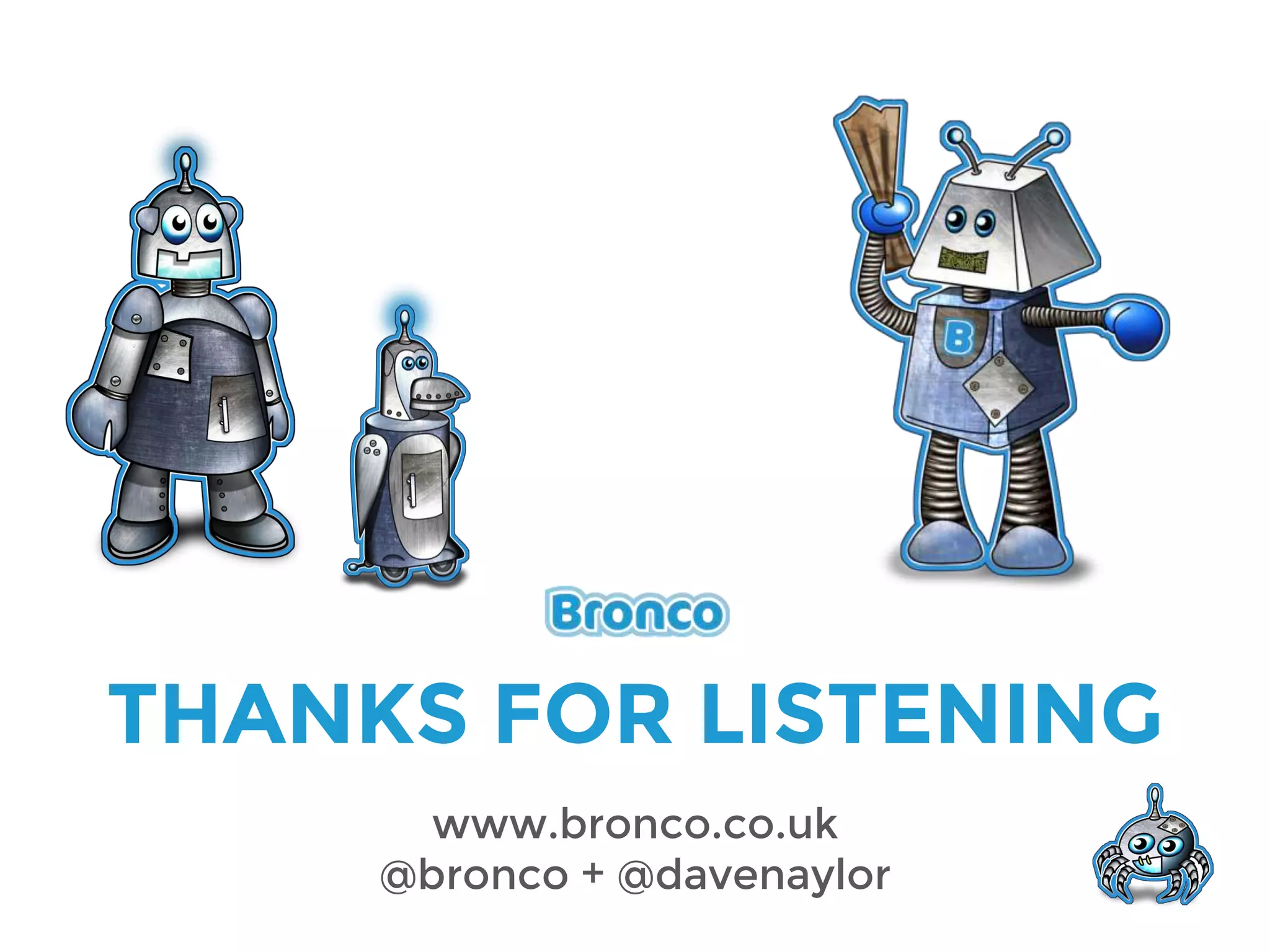 THANKS FOR LISTENING
www.bronco.co.uk
@bronco + @davenaylor