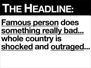 THE HEADLINE:
Famous person does
something really bad...
whole country is
shocked and outraged...
 