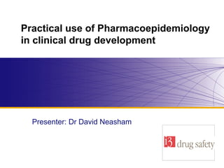 Practical use of Pharmacoepidemiology in clinical drug development   Presenter: Dr David Neasham  Company logo here 