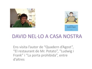 DAVID NEL·LO A CASA NOSTRA
Ens visita l’autor de “Quadern d’Agost”,
“El restaurant de Mr. Potato”, “Ludwig i
Frank” i “La porta prohibida”, entre
d’altres
 