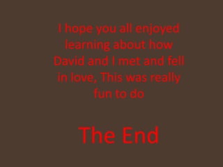 I hope you all enjoyed learning about how David and I met and fell in love, This was really fun to doThe End