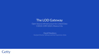 Open Source Infrastructure for Linked Data
CIDOC-CRM 2023, Mexico City
The LOD Gateway
David Newbury
Assistant Director, Software and User Experience, Getty
 
