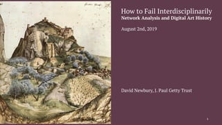 How to Fail Interdisciplinarily
Network Analysis and Digital Art History
August 2nd, 2019
David Newbury, J. Paul Getty Trust
1
 