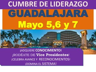 GUADALAJARA
Mayo 5,6 y 7
CUMBRE DE LIDERAZGO
¡ADQUIERE CONOCIMIENTO!
¡RODÉATE DE Vice Presidentes!
¡CELEBRA AVANCE Y RECONOCIMIENTOS!
¡DOMINA EL SISTEMA!
 