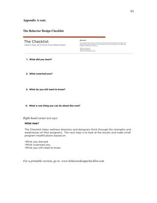  61	
  
Appendix A cont.
The Behavior Design Checklist
Right-hand corner text says:
For a printable version, go to: www.behaviordesignchecklist.com
 