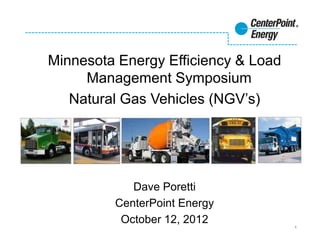 Minnesota Energy Efficiency & Load
     Management Symposium
   Natural Gas Vehicles (NGV’s)




            Dave Poretti
         CenterPoint Energy
          October 12, 2012           1
 