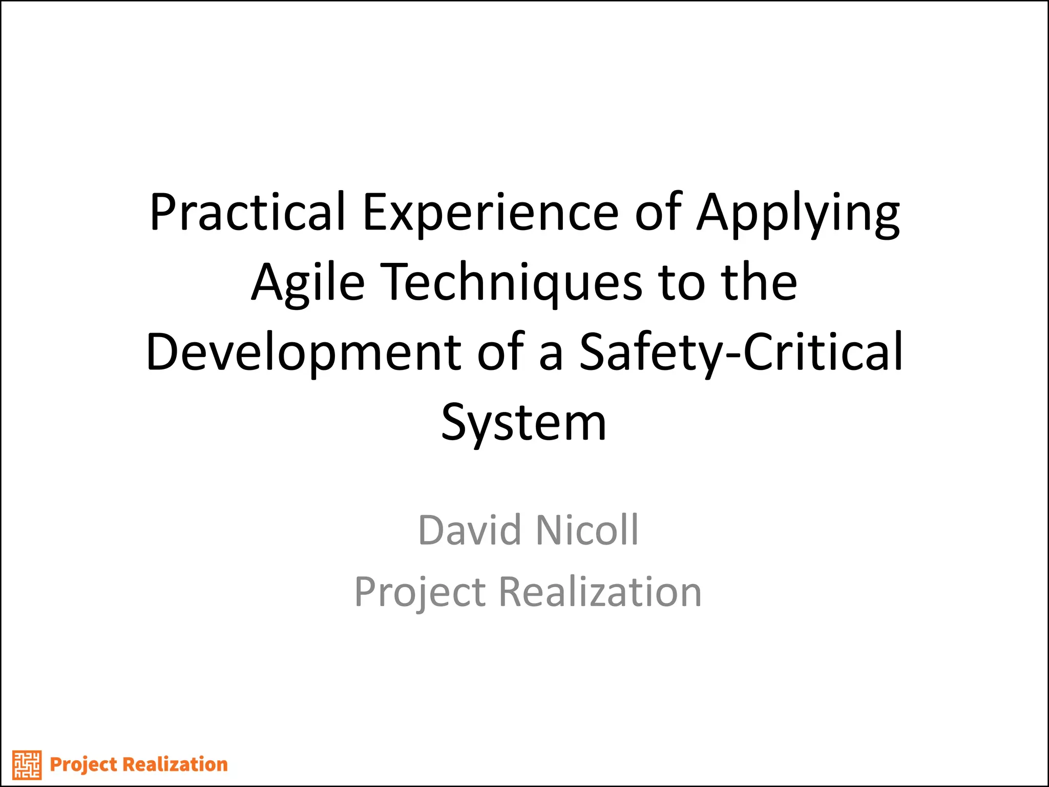 Practical Experience of Applying Agile Techniques to the Development of a Safety-Critical System 
David Nicoll 
Project Realization  