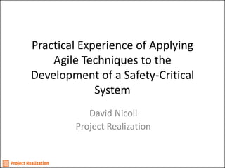Practical Experience of Applying Agile Techniques to the Development of a Safety-Critical System 
David Nicoll 
Project Realization  