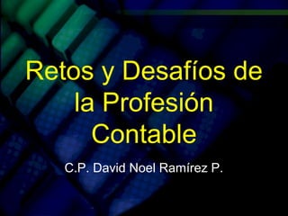 Retos y Desafíos de
la Profesión
Contable
C.P. David Noel Ramírez P.
 