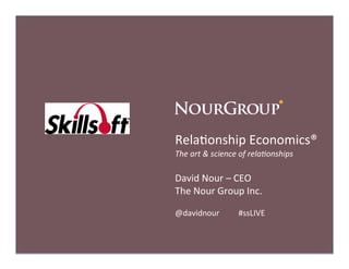 Rela%onship	
  Economics®	
  
The	
  art	
  &	
  science	
  of	
  rela0onships	
  

David	
  Nour	
  –	
  CEO	
  
The	
  Nour	
  Group	
  Inc.	
  

@davidnour 	
             	
  #ssLIVE	
  
 