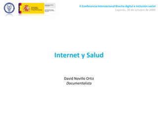 Internet y Salud David Novillo Ortiz Documentalista II Conferencia Internacional Brecha digital e Inclusión social Leganés, 30 de octubre de 2009 
