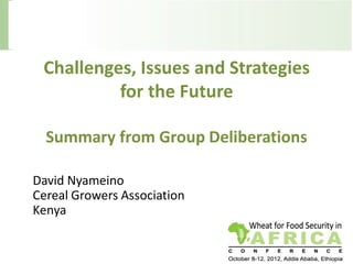 Challenges, Issues and Strategies
          for the Future

  Summary from Group Deliberations

David Nyameino
Cereal Growers Association
Kenya
 
