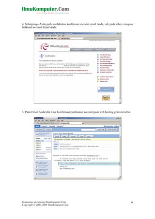Komunitas eLearning IlmuKomputer.Com
Copyright © 2003-2008 IlmuKomputer.Com
6
4. Selanjutnya Anda perlu melakukan konfirmasi melalui email Anda, cek pada inbox maupun
bulkmail account Email Anda.
5. Pada Email Anda klik Link Konfirmasi pembuatan account pada web hosting gratis tersebut.
 