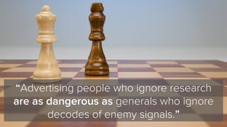 “Advertising people who ignore research
are as dangerous as generals who ignore
decodes of enemy signals.”
 