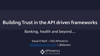 BuildingTrust in the API driven frameworks
Banking, health and beyond….
David O’Neill – CEO APImetrics
david@apimetrics.com | @daveon
 