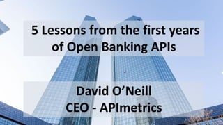 5 Lessons from the first years
of Open Banking APIs
David O’Neill
CEO - APImetrics
 