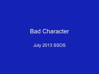 Bad Character
July 2013 SSOS
 