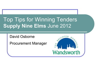 Top Tips for Winning Tenders
Supply Nine Elms June 2012

  David Osborne
  Procurement Manager
 