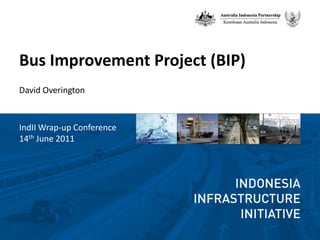 Bus Improvement Project (BIP) David Overington IndII Wrap-up Conference 14thJune 2011 