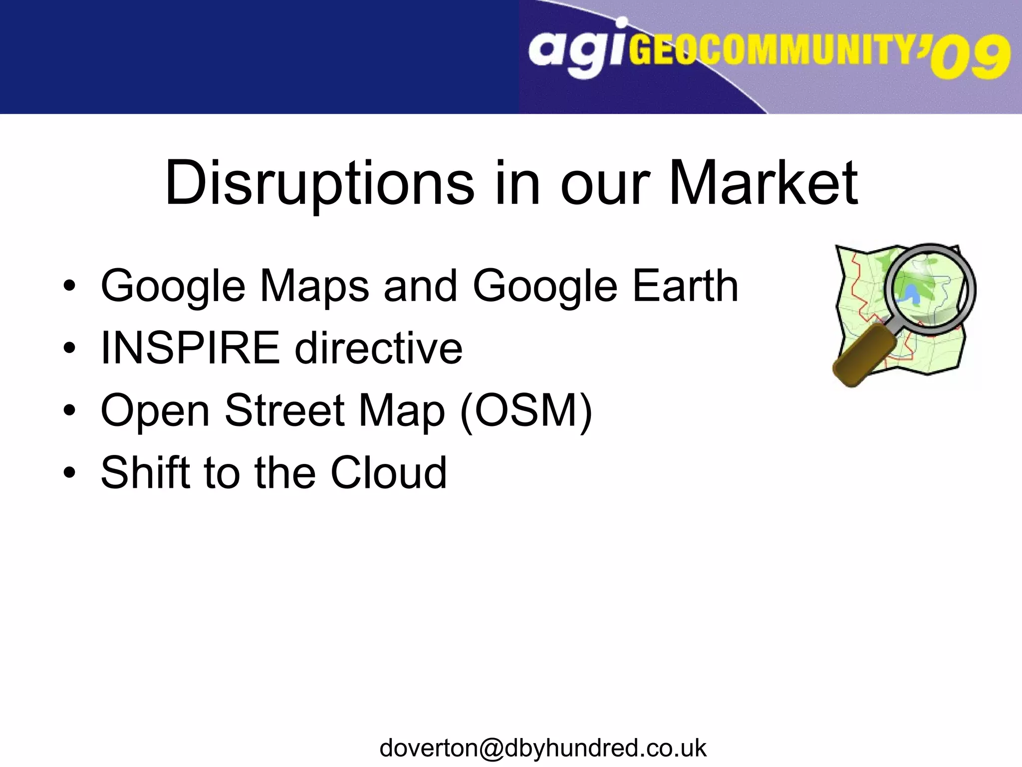 Disruptions in our Market Google Maps and Google Earth INSPIRE directive Open Street Map (OSM) Shift to the Cloud 