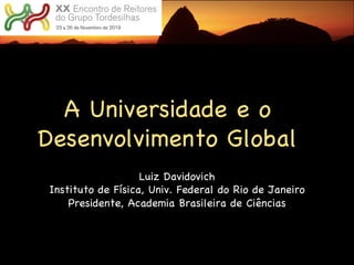 A Universidade e o
Desenvolvimento Global
Luiz Davidovich
Instituto de Física, Univ. Federal do Rio de Janeiro
Presidente, Academia Brasileira de Ciências
 
