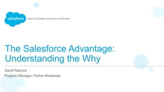 The Salesforce Advantage:
Understanding the Why
​ David Palaniuk
​ Program Manager, Partner Readiness
 